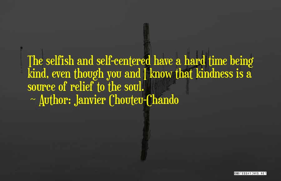 Janvier Chouteu-Chando Quotes: The Selfish And Self-centered Have A Hard Time Being Kind, Even Though You And I Know That Kindness Is A