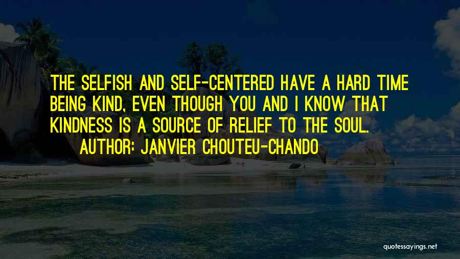 Janvier Chouteu-Chando Quotes: The Selfish And Self-centered Have A Hard Time Being Kind, Even Though You And I Know That Kindness Is A