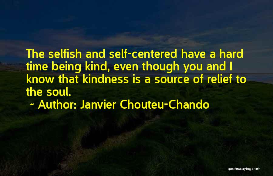 Janvier Chouteu-Chando Quotes: The Selfish And Self-centered Have A Hard Time Being Kind, Even Though You And I Know That Kindness Is A