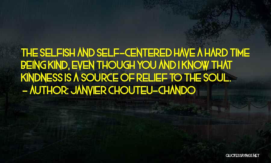 Janvier Chouteu-Chando Quotes: The Selfish And Self-centered Have A Hard Time Being Kind, Even Though You And I Know That Kindness Is A