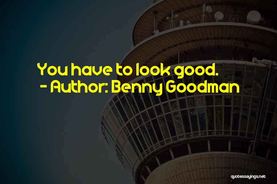 Benny Goodman Quotes: You Have To Look Good.