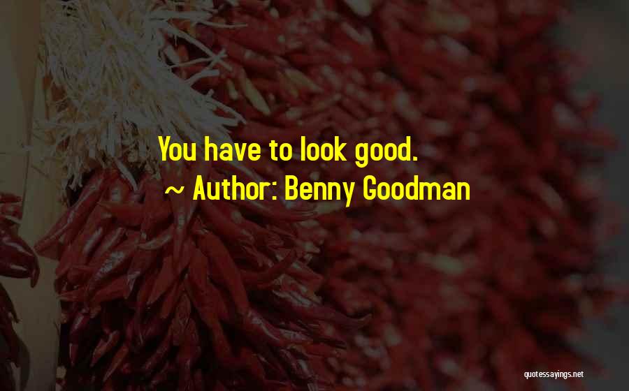 Benny Goodman Quotes: You Have To Look Good.