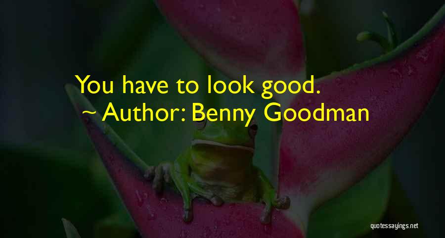 Benny Goodman Quotes: You Have To Look Good.
