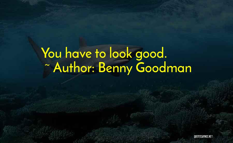 Benny Goodman Quotes: You Have To Look Good.