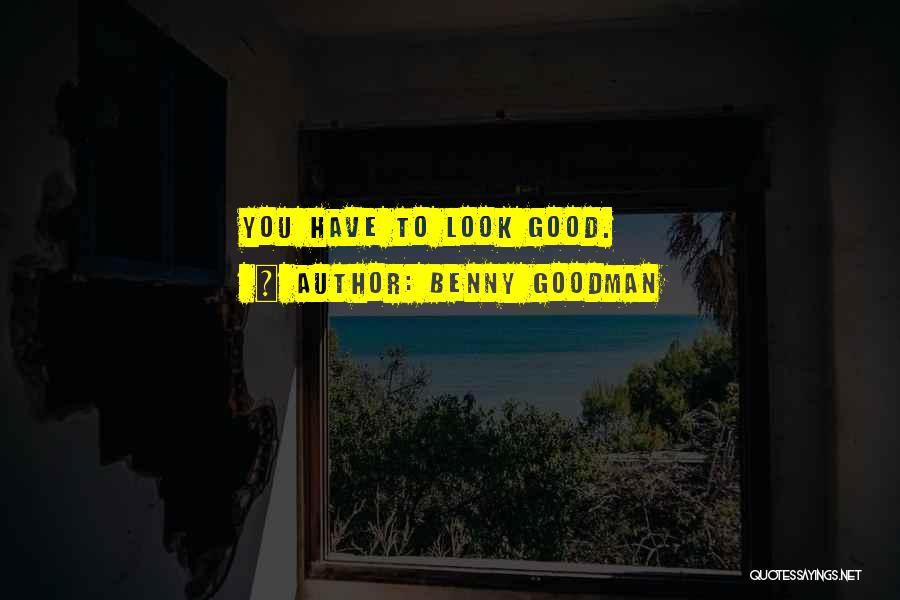 Benny Goodman Quotes: You Have To Look Good.
