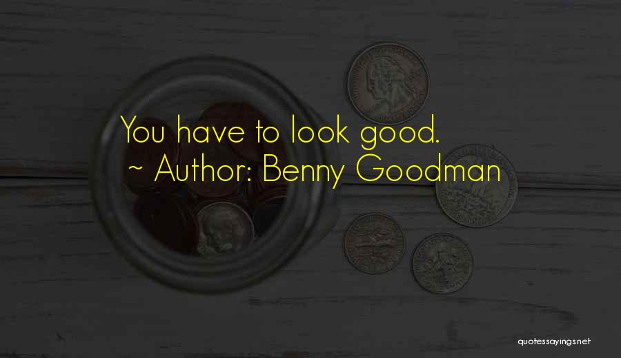 Benny Goodman Quotes: You Have To Look Good.