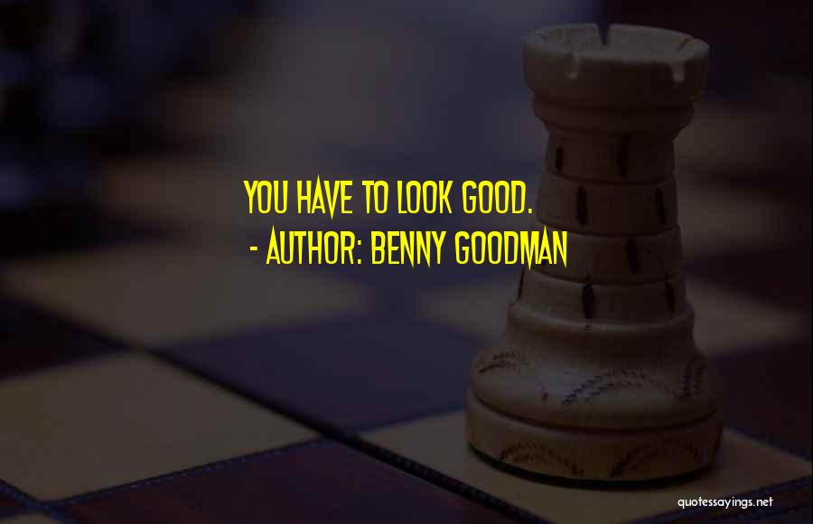 Benny Goodman Quotes: You Have To Look Good.