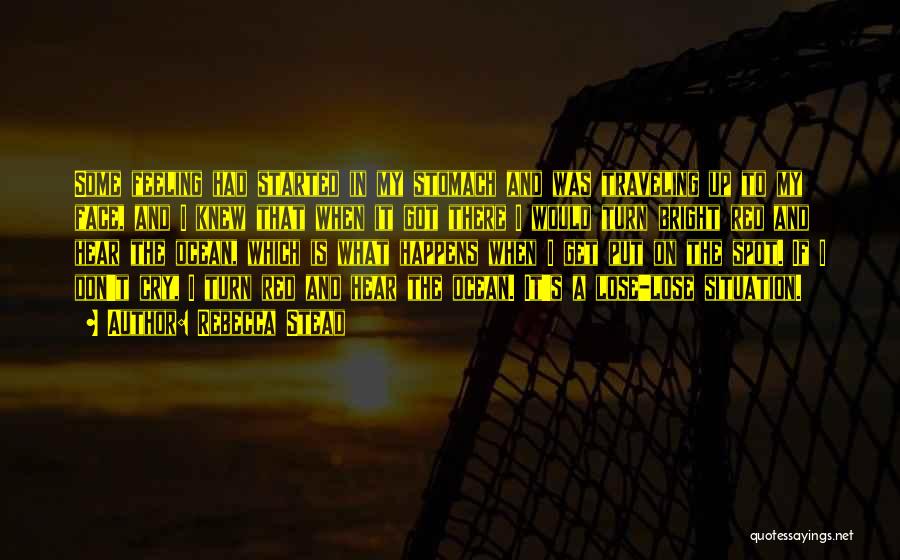 Rebecca Stead Quotes: Some Feeling Had Started In My Stomach And Was Traveling Up To My Face, And I Knew That When It