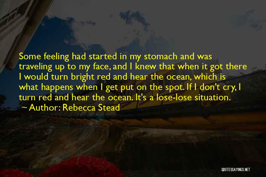 Rebecca Stead Quotes: Some Feeling Had Started In My Stomach And Was Traveling Up To My Face, And I Knew That When It