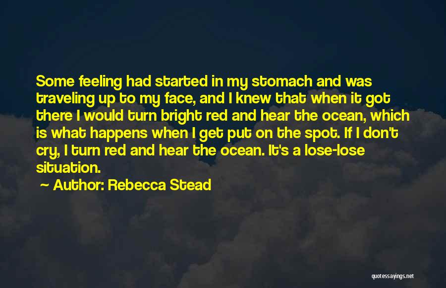 Rebecca Stead Quotes: Some Feeling Had Started In My Stomach And Was Traveling Up To My Face, And I Knew That When It