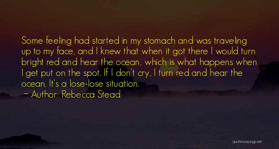 Rebecca Stead Quotes: Some Feeling Had Started In My Stomach And Was Traveling Up To My Face, And I Knew That When It