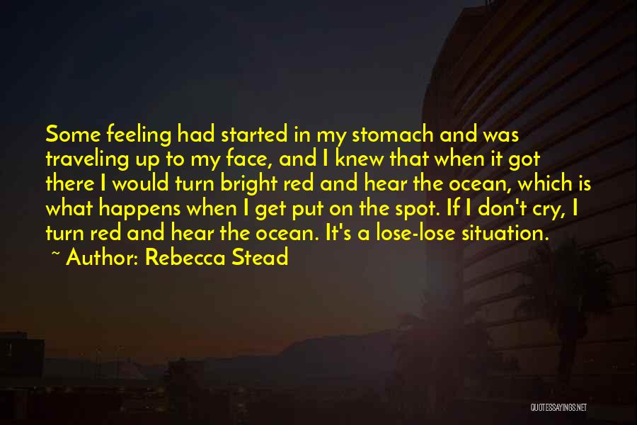 Rebecca Stead Quotes: Some Feeling Had Started In My Stomach And Was Traveling Up To My Face, And I Knew That When It