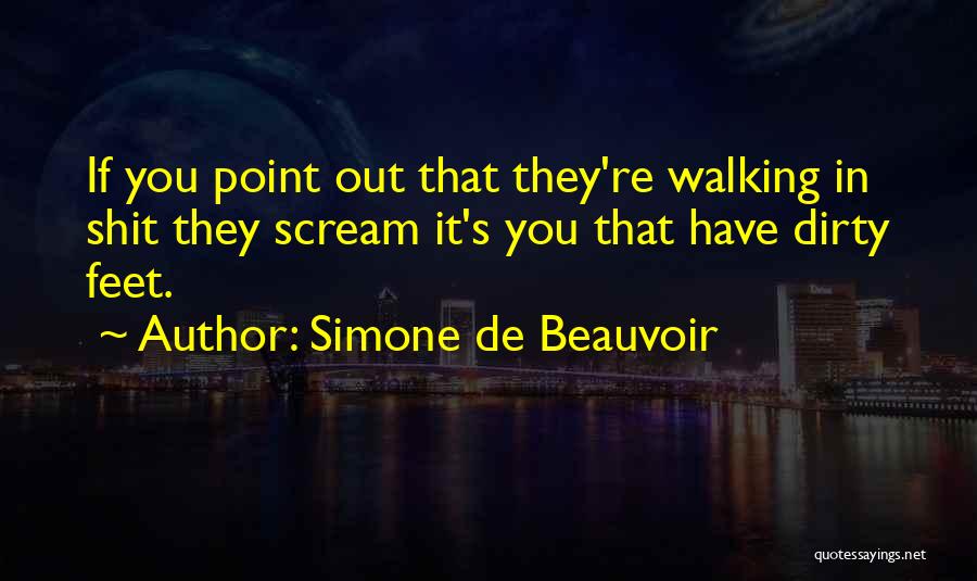 Simone De Beauvoir Quotes: If You Point Out That They're Walking In Shit They Scream It's You That Have Dirty Feet.