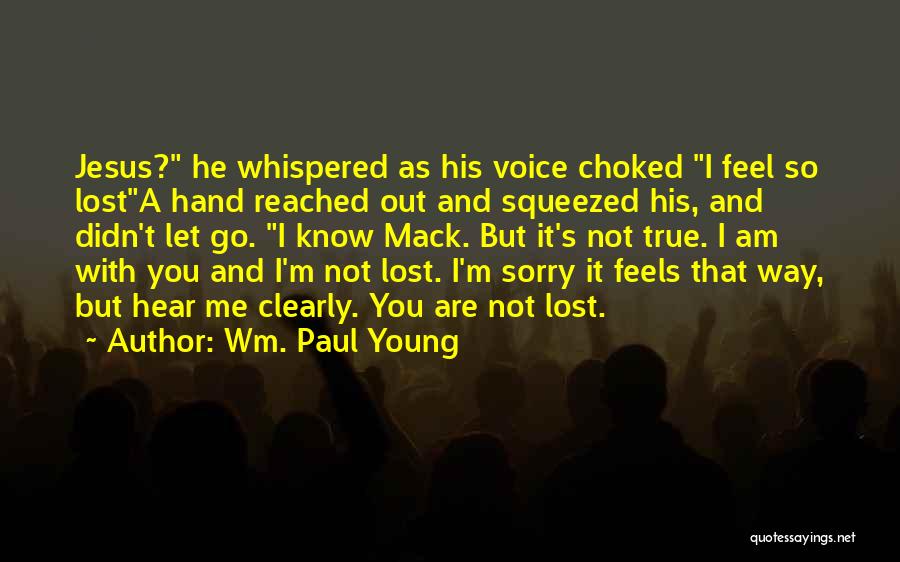 Wm. Paul Young Quotes: Jesus? He Whispered As His Voice Choked I Feel So Losta Hand Reached Out And Squeezed His, And Didn't Let