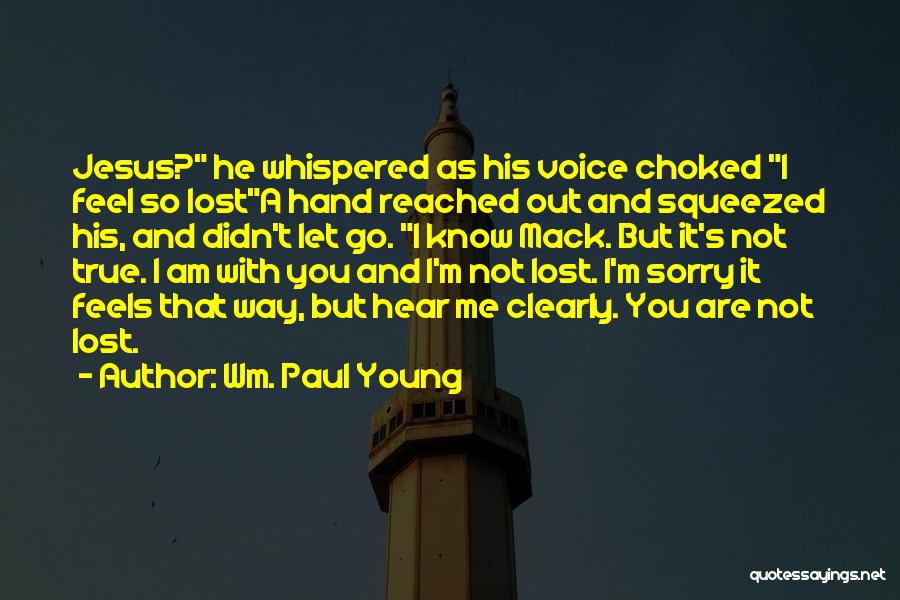 Wm. Paul Young Quotes: Jesus? He Whispered As His Voice Choked I Feel So Losta Hand Reached Out And Squeezed His, And Didn't Let