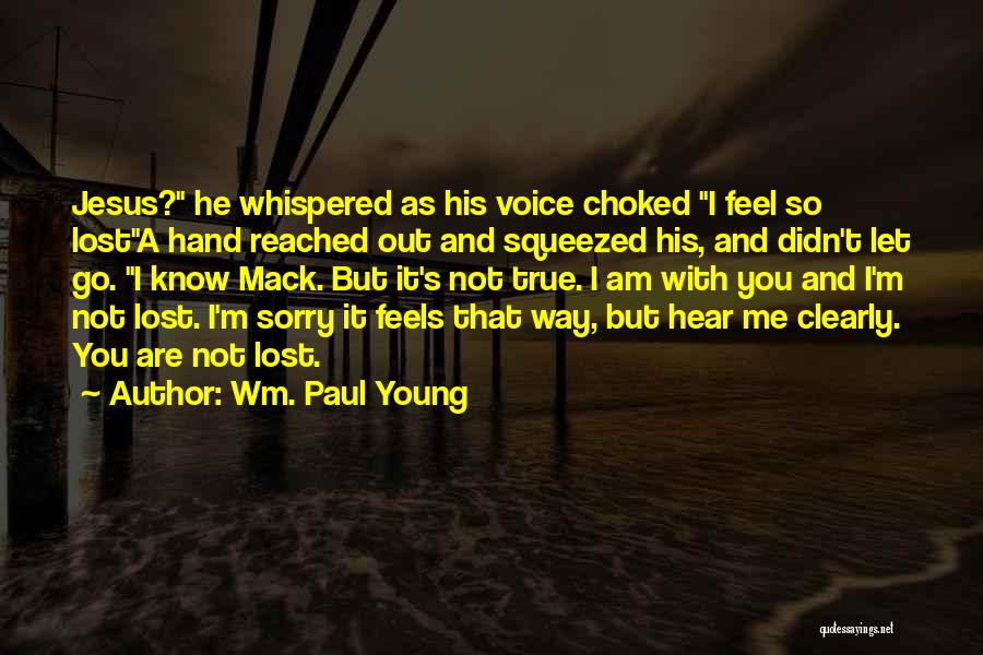 Wm. Paul Young Quotes: Jesus? He Whispered As His Voice Choked I Feel So Losta Hand Reached Out And Squeezed His, And Didn't Let
