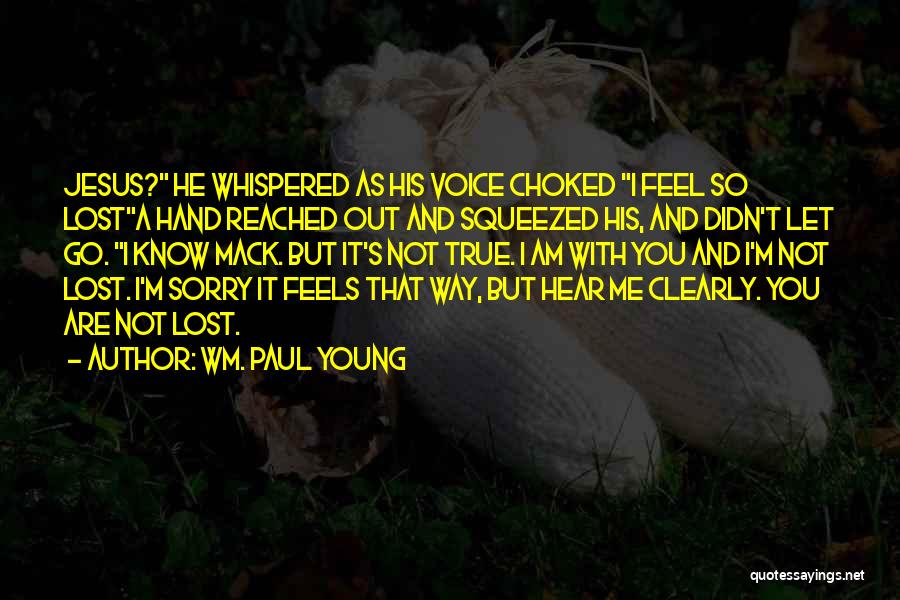 Wm. Paul Young Quotes: Jesus? He Whispered As His Voice Choked I Feel So Losta Hand Reached Out And Squeezed His, And Didn't Let