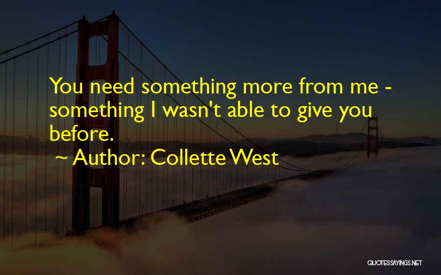 Collette West Quotes: You Need Something More From Me - Something I Wasn't Able To Give You Before.