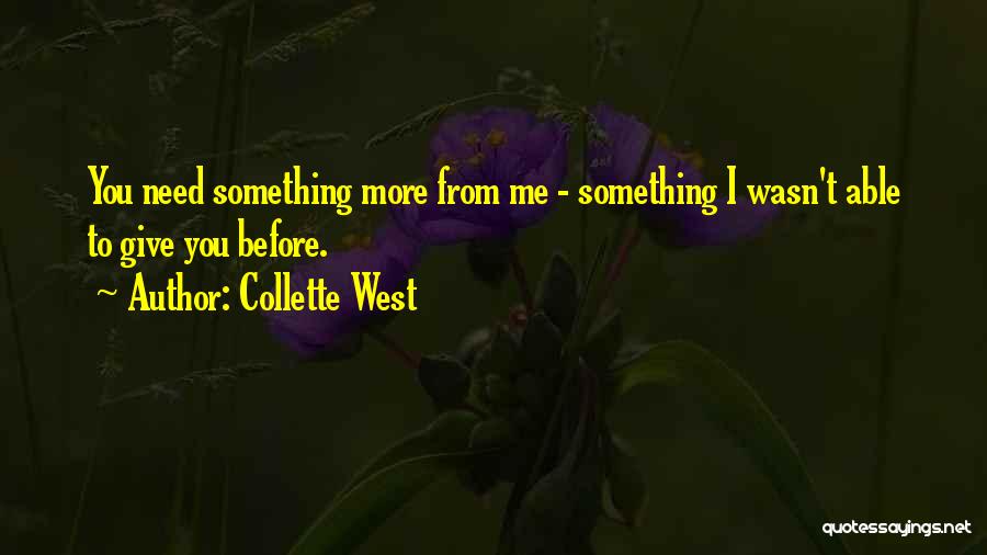 Collette West Quotes: You Need Something More From Me - Something I Wasn't Able To Give You Before.