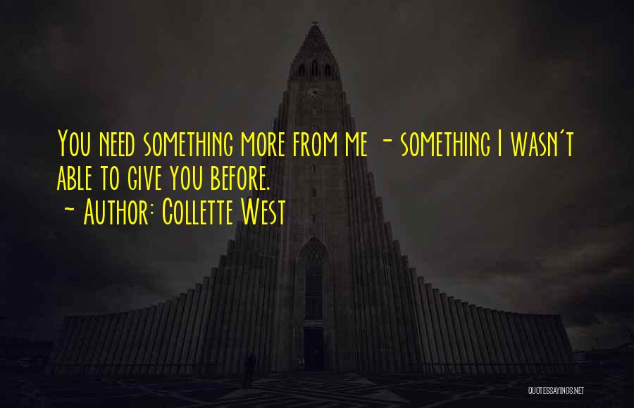 Collette West Quotes: You Need Something More From Me - Something I Wasn't Able To Give You Before.