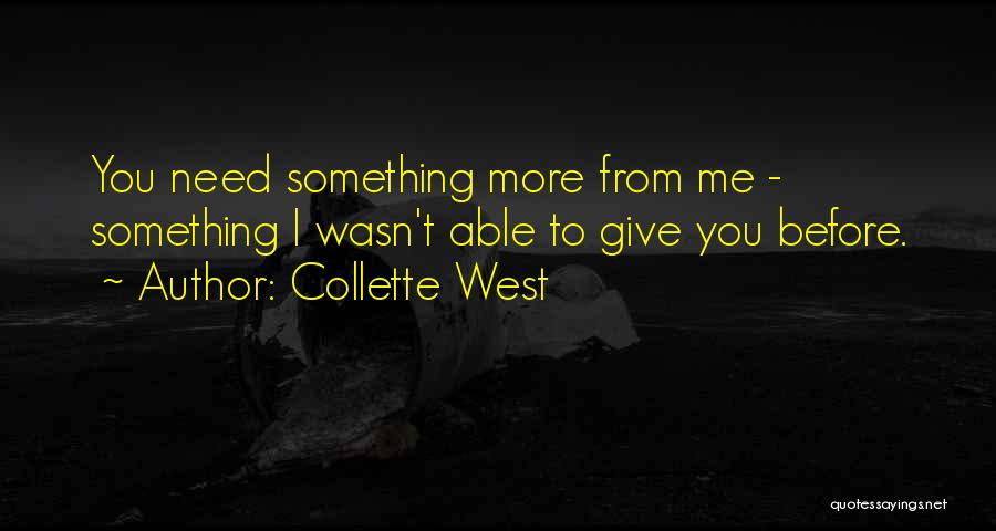 Collette West Quotes: You Need Something More From Me - Something I Wasn't Able To Give You Before.