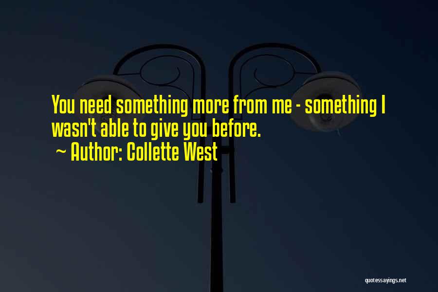 Collette West Quotes: You Need Something More From Me - Something I Wasn't Able To Give You Before.