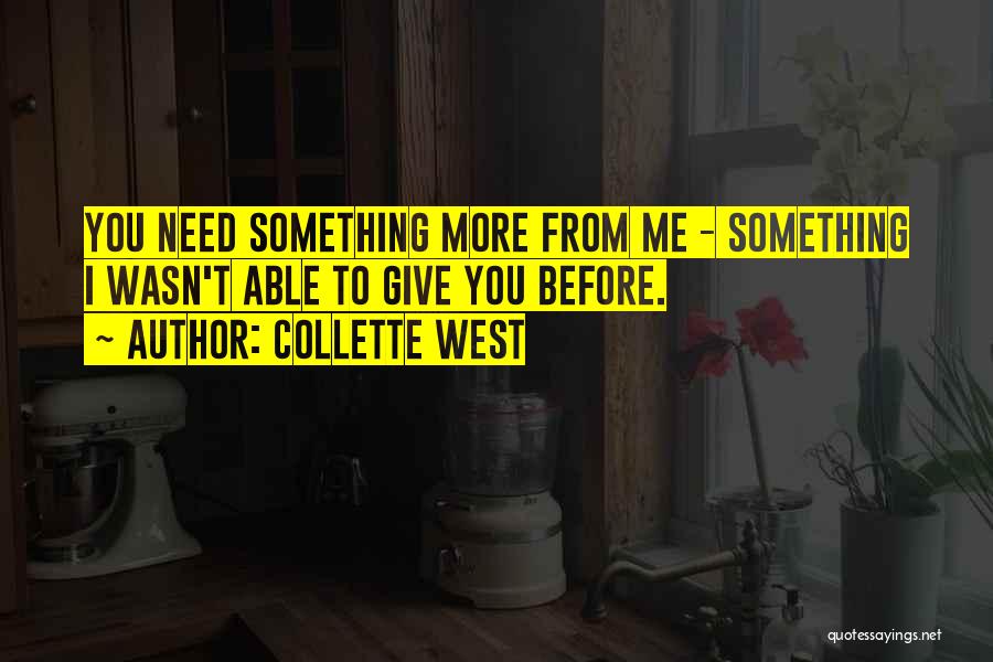 Collette West Quotes: You Need Something More From Me - Something I Wasn't Able To Give You Before.