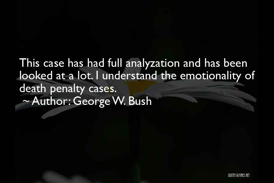 George W. Bush Quotes: This Case Has Had Full Analyzation And Has Been Looked At A Lot. I Understand The Emotionality Of Death Penalty