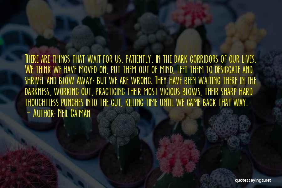 Neil Gaiman Quotes: There Are Things That Wait For Us, Patiently, In The Dark Corridors Of Our Lives. We Think We Have Moved