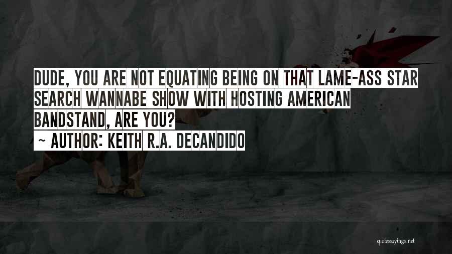 Keith R.A. DeCandido Quotes: Dude, You Are Not Equating Being On That Lame-ass Star Search Wannabe Show With Hosting American Bandstand, Are You?