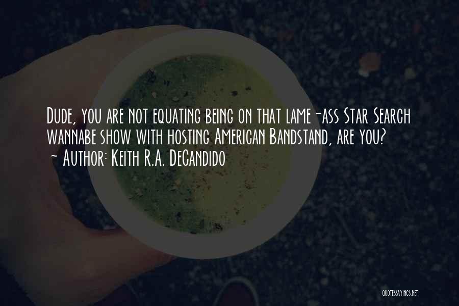 Keith R.A. DeCandido Quotes: Dude, You Are Not Equating Being On That Lame-ass Star Search Wannabe Show With Hosting American Bandstand, Are You?