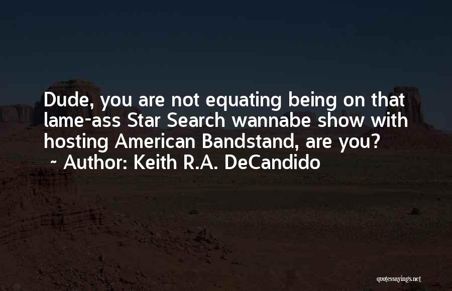 Keith R.A. DeCandido Quotes: Dude, You Are Not Equating Being On That Lame-ass Star Search Wannabe Show With Hosting American Bandstand, Are You?