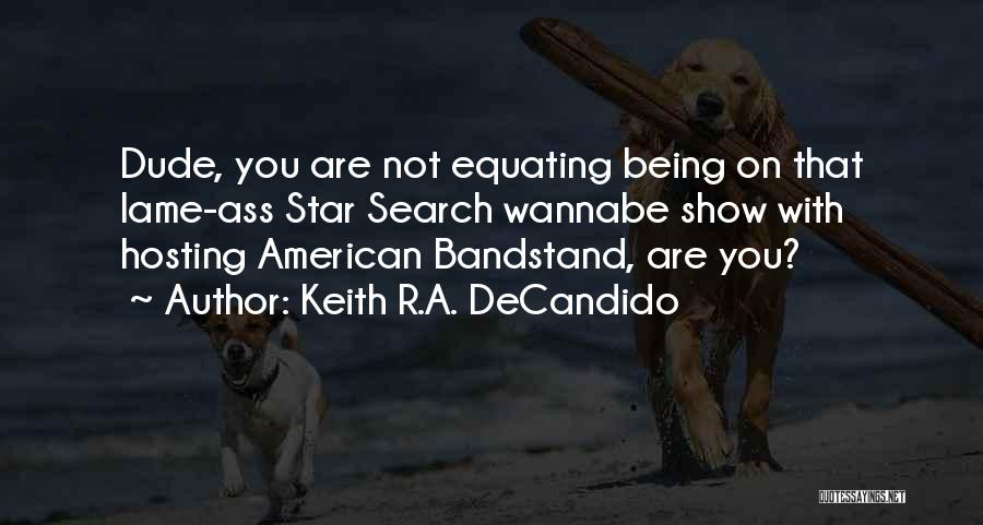 Keith R.A. DeCandido Quotes: Dude, You Are Not Equating Being On That Lame-ass Star Search Wannabe Show With Hosting American Bandstand, Are You?