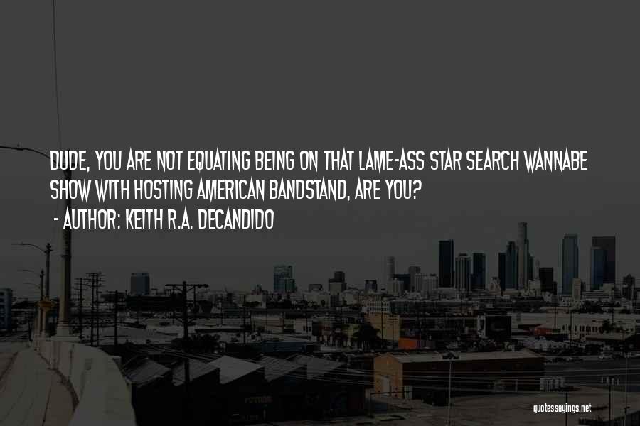 Keith R.A. DeCandido Quotes: Dude, You Are Not Equating Being On That Lame-ass Star Search Wannabe Show With Hosting American Bandstand, Are You?