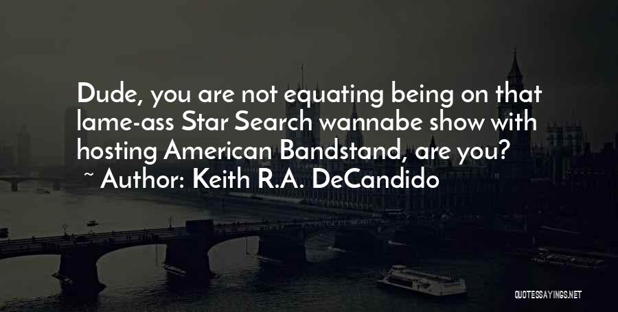 Keith R.A. DeCandido Quotes: Dude, You Are Not Equating Being On That Lame-ass Star Search Wannabe Show With Hosting American Bandstand, Are You?