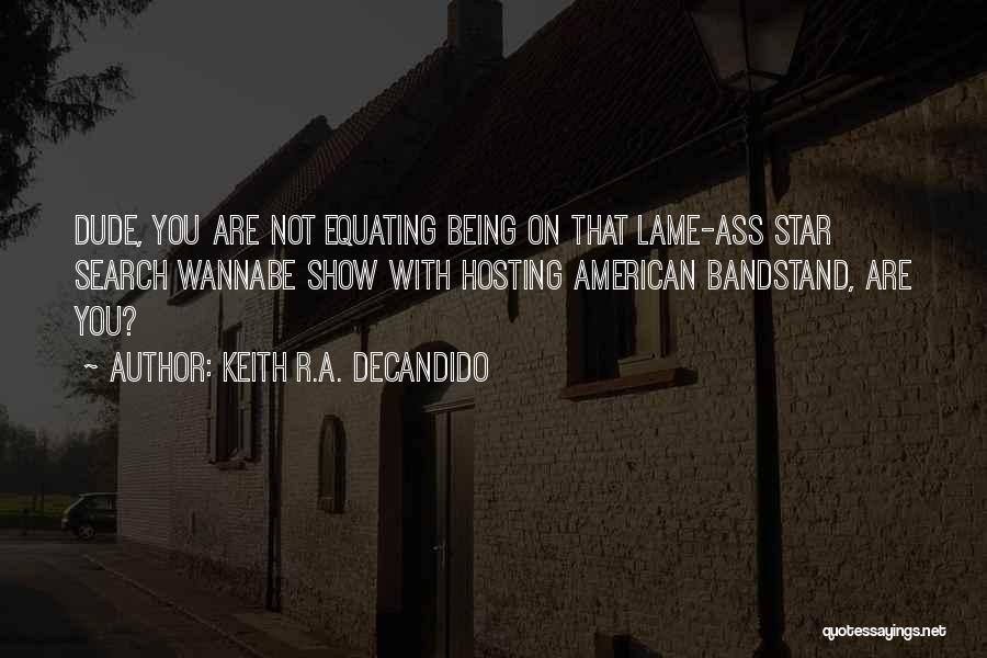 Keith R.A. DeCandido Quotes: Dude, You Are Not Equating Being On That Lame-ass Star Search Wannabe Show With Hosting American Bandstand, Are You?