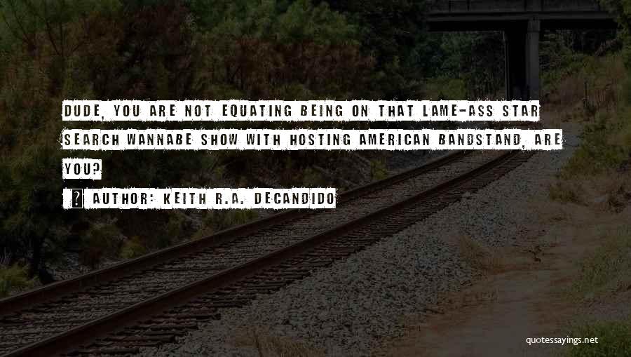 Keith R.A. DeCandido Quotes: Dude, You Are Not Equating Being On That Lame-ass Star Search Wannabe Show With Hosting American Bandstand, Are You?