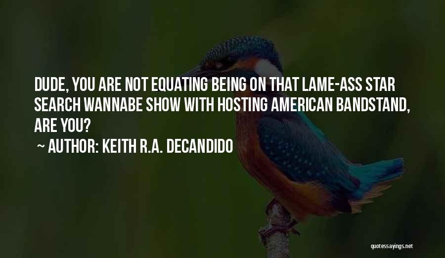 Keith R.A. DeCandido Quotes: Dude, You Are Not Equating Being On That Lame-ass Star Search Wannabe Show With Hosting American Bandstand, Are You?