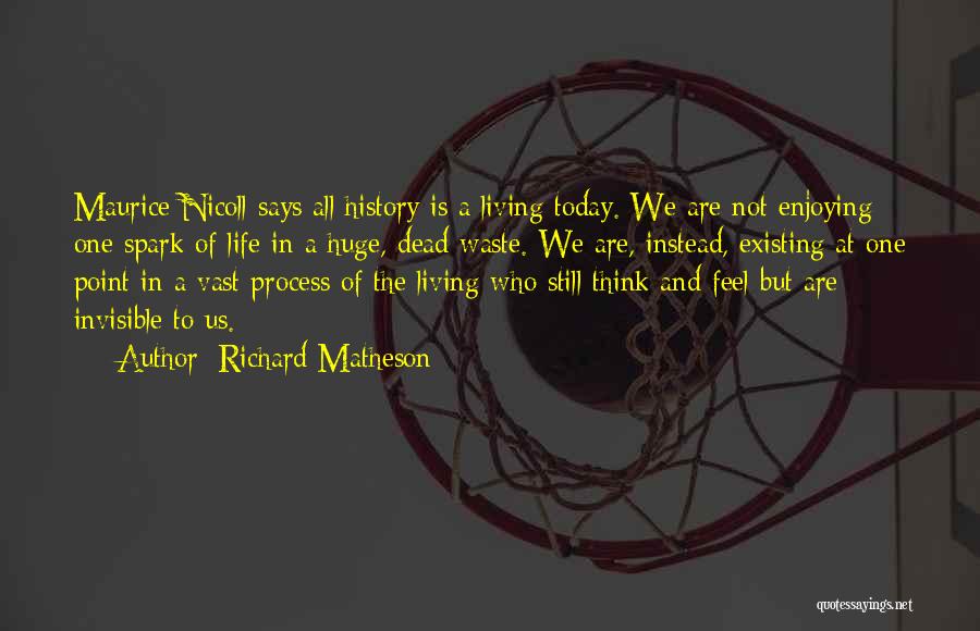Richard Matheson Quotes: Maurice Nicoll Says All History Is A Living Today. We Are Not Enjoying One Spark Of Life In A Huge,