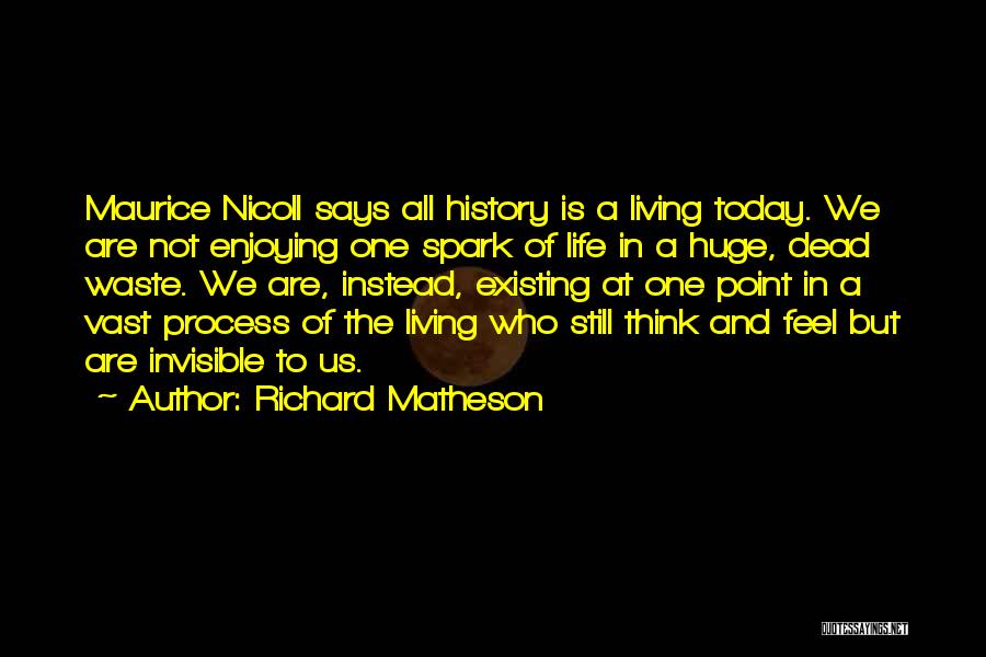 Richard Matheson Quotes: Maurice Nicoll Says All History Is A Living Today. We Are Not Enjoying One Spark Of Life In A Huge,