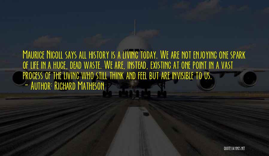 Richard Matheson Quotes: Maurice Nicoll Says All History Is A Living Today. We Are Not Enjoying One Spark Of Life In A Huge,