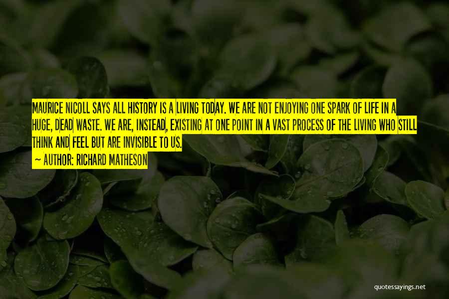 Richard Matheson Quotes: Maurice Nicoll Says All History Is A Living Today. We Are Not Enjoying One Spark Of Life In A Huge,