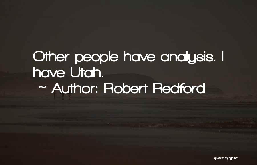 Robert Redford Quotes: Other People Have Analysis. I Have Utah.