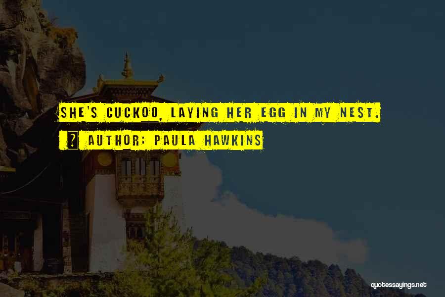 Paula Hawkins Quotes: She's Cuckoo, Laying Her Egg In My Nest.