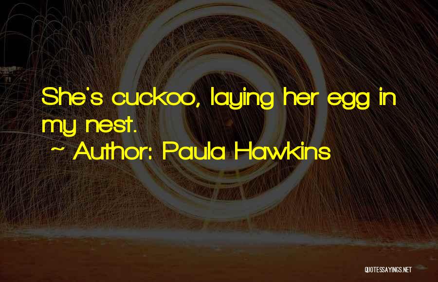 Paula Hawkins Quotes: She's Cuckoo, Laying Her Egg In My Nest.