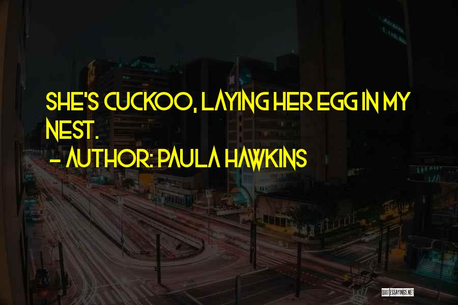 Paula Hawkins Quotes: She's Cuckoo, Laying Her Egg In My Nest.