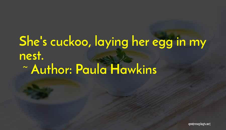 Paula Hawkins Quotes: She's Cuckoo, Laying Her Egg In My Nest.