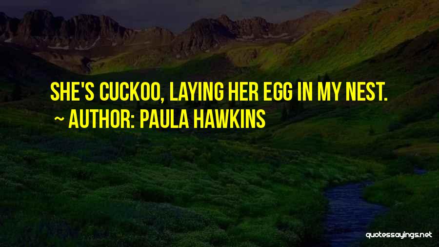 Paula Hawkins Quotes: She's Cuckoo, Laying Her Egg In My Nest.