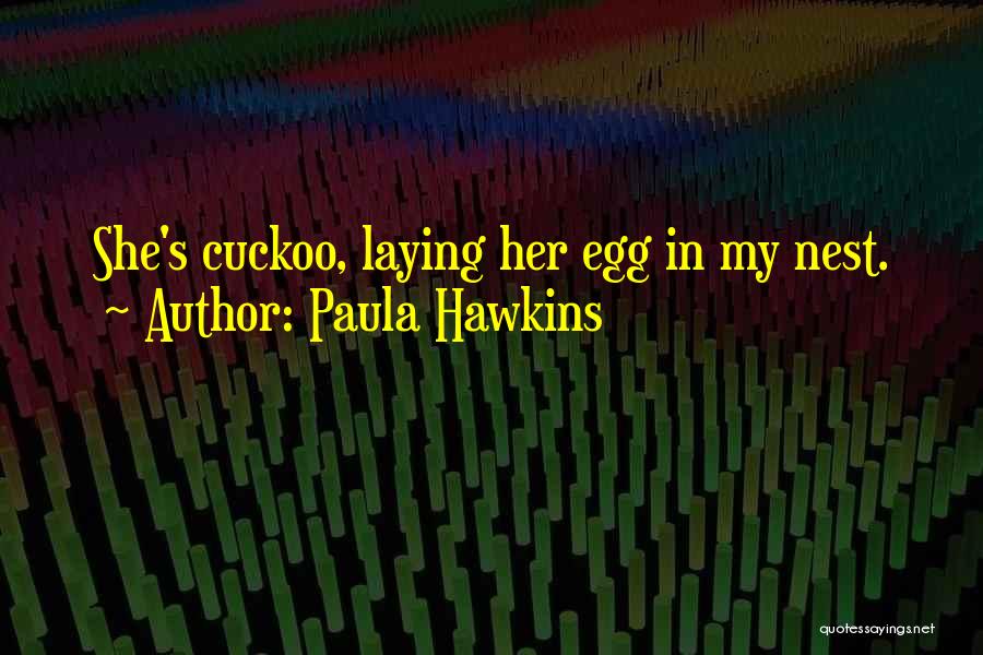 Paula Hawkins Quotes: She's Cuckoo, Laying Her Egg In My Nest.