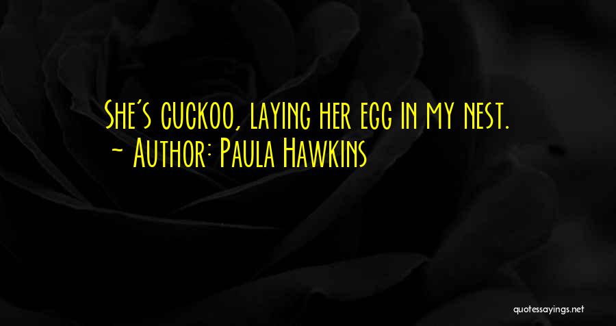 Paula Hawkins Quotes: She's Cuckoo, Laying Her Egg In My Nest.